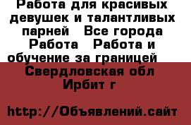 Работа для красивых девушек и талантливых парней - Все города Работа » Работа и обучение за границей   . Свердловская обл.,Ирбит г.